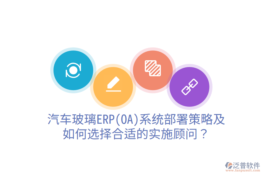  汽車玻璃ERP(OA)系統(tǒng)部署策略及如何選擇合適的實施顧問？