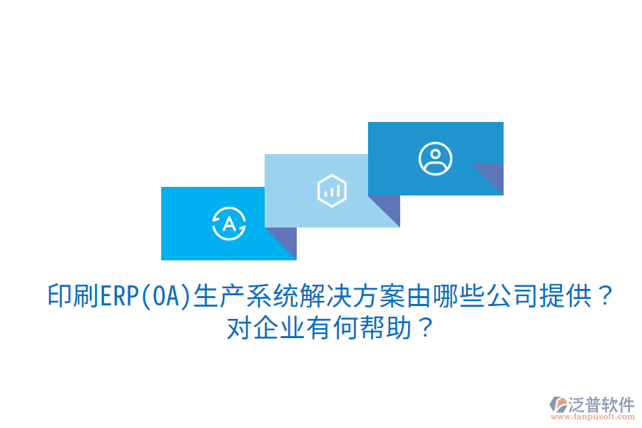  印刷ERP(OA)生產(chǎn)系統(tǒng)解決方案由哪些公司提供？對(duì)企業(yè)有何幫助？