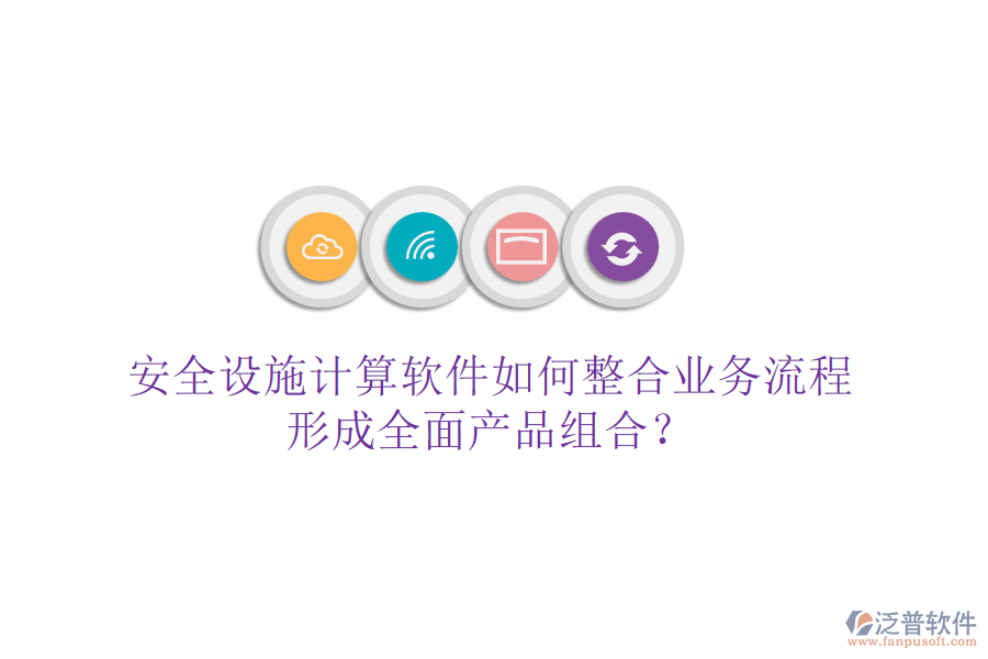 安全設(shè)施計(jì)算軟件如何整合業(yè)務(wù)流程，形成全面產(chǎn)品組合？