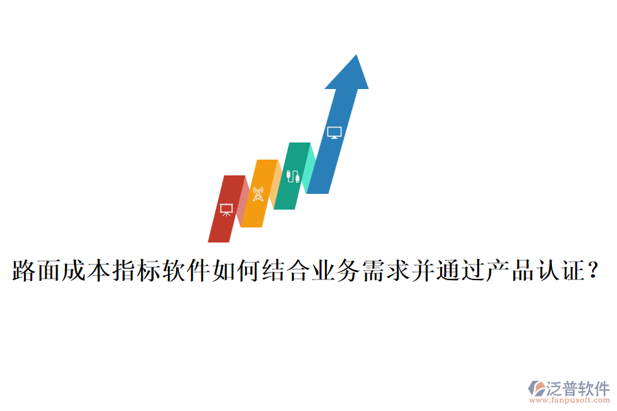 路面成本指標軟件如何結(jié)合業(yè)務(wù)需求并通過產(chǎn)品認證？