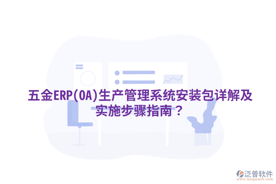 五金ERP(OA)生產(chǎn)管理系統(tǒng)安裝包詳解及實施步驟指南？