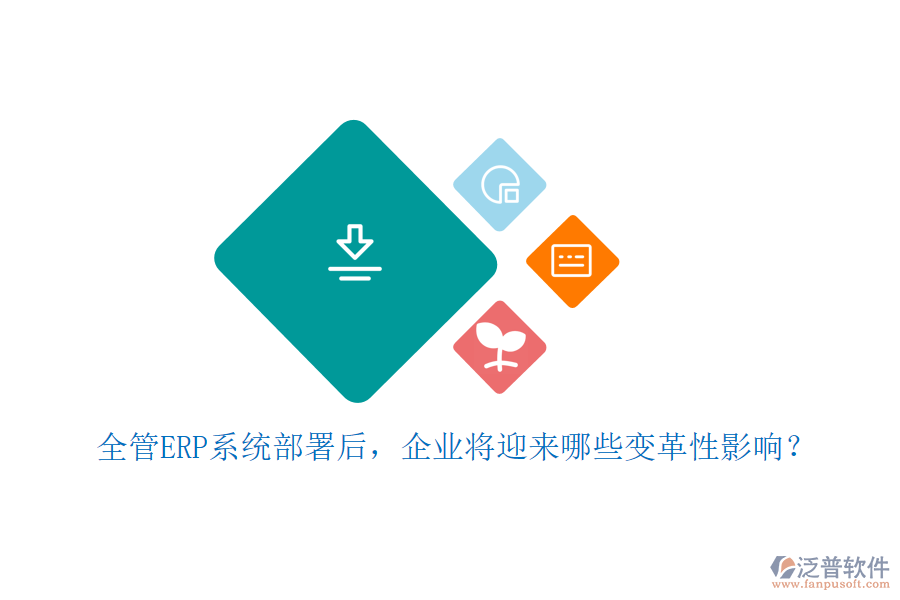 全管ERP系統(tǒng)部署后，企業(yè)將迎來(lái)哪些變革性影響？