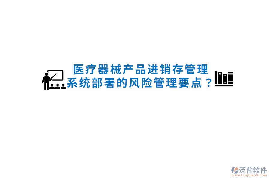 醫(yī)療器械產(chǎn)品進銷存管理系統(tǒng)部署的風(fēng)險管理要點？