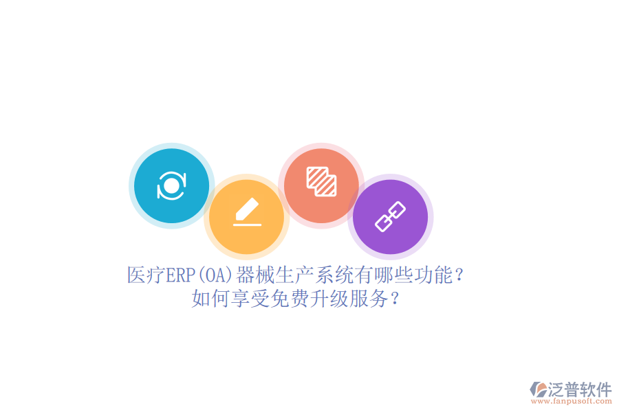 醫(yī)療ERP(OA)器械生產(chǎn)系統(tǒng)有哪些功能？如何享受免費升級服務(wù)？