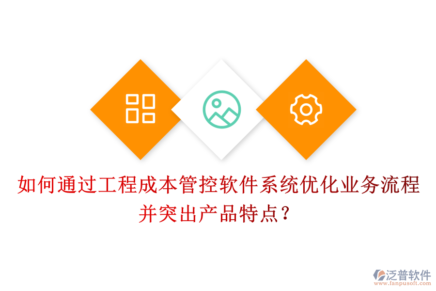 如何通過工程成本管控軟件系統(tǒng)優(yōu)化業(yè)務(wù)流程并突出產(chǎn)品特點？