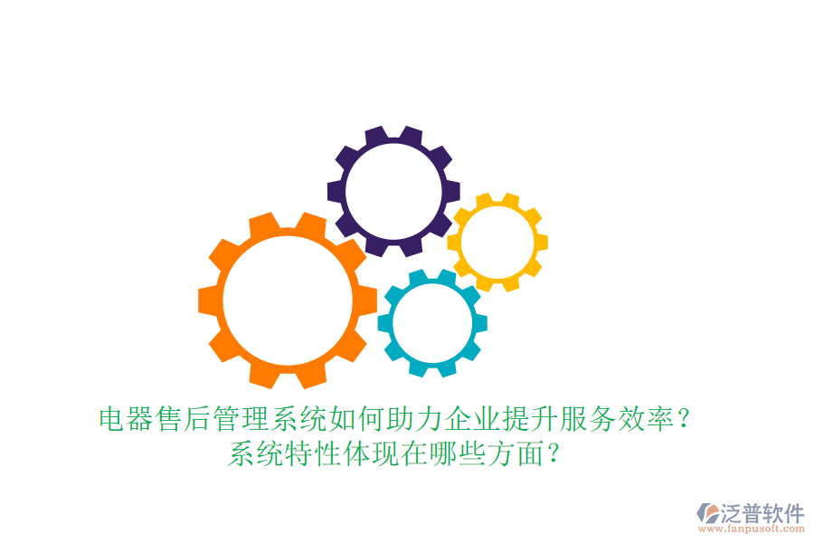電器售后管理系統(tǒng)如何助力企業(yè)提升服務效率？系統(tǒng)特性體現(xiàn)在哪些方面？