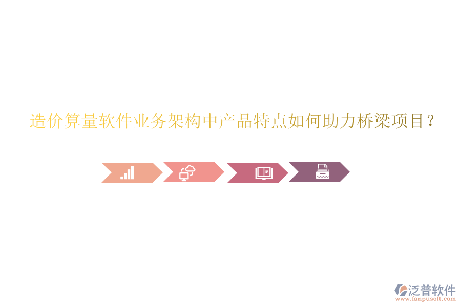 造價(jià)算量軟件業(yè)務(wù)架構(gòu)中產(chǎn)品特點(diǎn)如何助力橋梁項(xiàng)目？