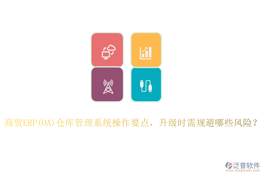 商貿(mào)ERP(OA)倉庫管理系統(tǒng)操作要點(diǎn)，升級(jí)時(shí)需規(guī)避哪些風(fēng)險(xiǎn)？