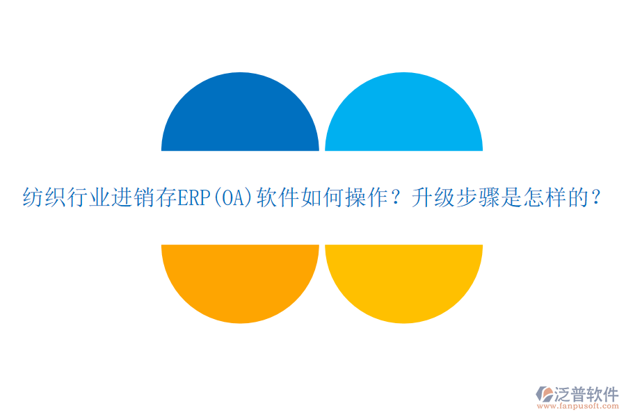 紡織行業(yè)進(jìn)銷存ERP(OA)軟件如何操作？升級步驟是怎樣的？