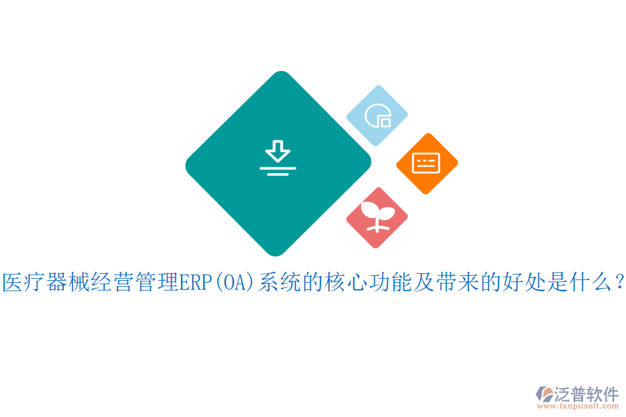 醫(yī)療器械經(jīng)營管理ERP(OA)系統(tǒng)的核心功能及帶來的好處是什么？