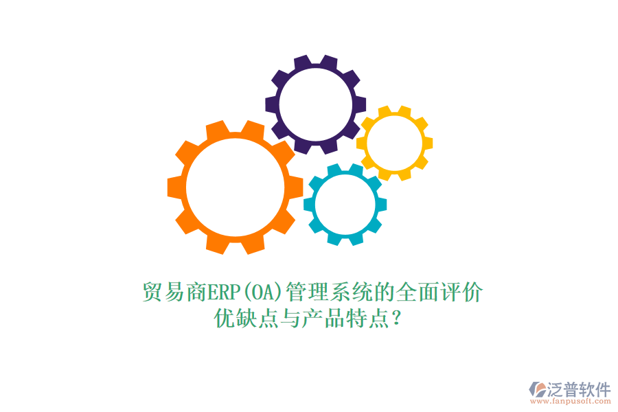 貿(mào)易商ERP(OA)管理系統(tǒng)的全面評(píng)價(jià)：優(yōu)缺點(diǎn)與產(chǎn)品特點(diǎn)？