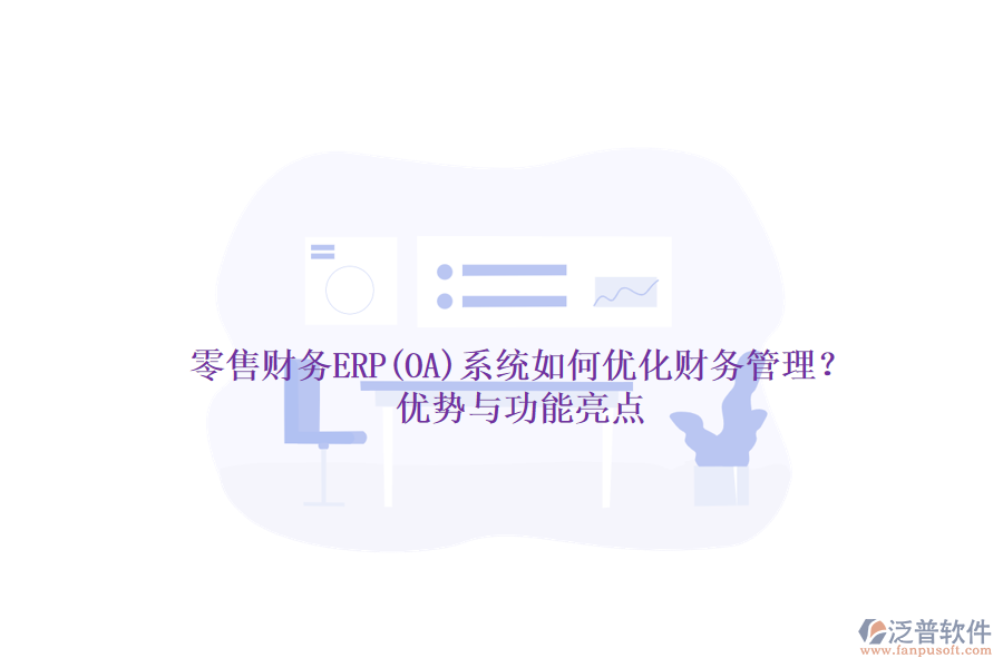 零售財務(wù)ERP(OA)系統(tǒng)如何優(yōu)化財務(wù)管理？優(yōu)勢與功能亮點