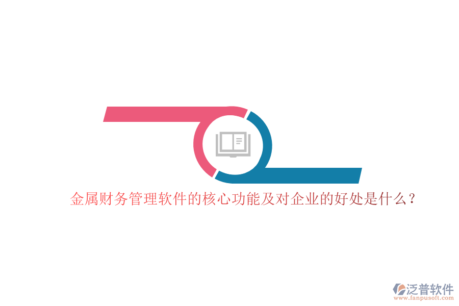 金屬財務(wù)管理軟件的核心功能及對企業(yè)的好處是什么？