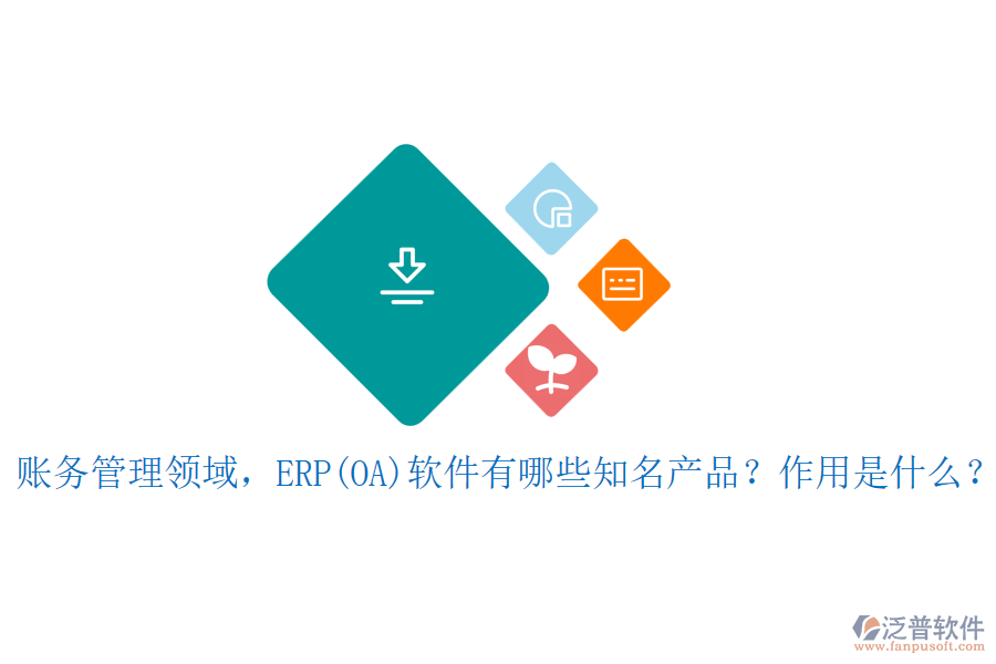 賬務(wù)管理領(lǐng)域，ERP(OA)軟件有哪些知名產(chǎn)品？作用是什么？