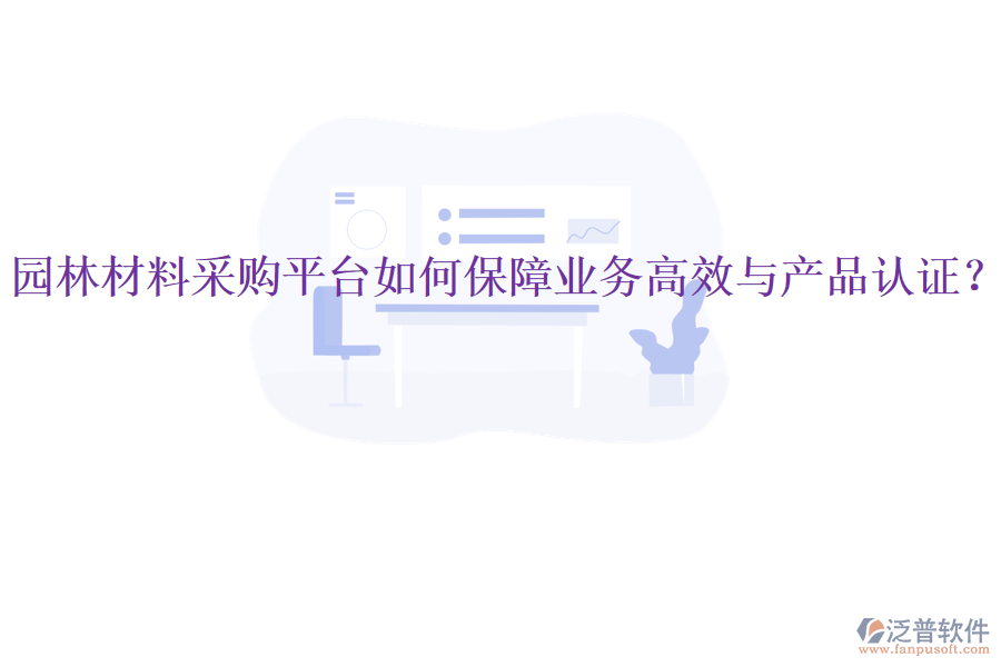 園林材料采購(gòu)平臺(tái)如何保障業(yè)務(wù)高效與產(chǎn)品認(rèn)證？