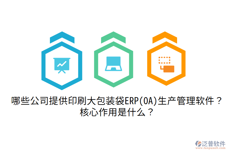  哪些公司提供印刷大包裝袋ERP(OA)生產管理軟件？核心作用是什么？