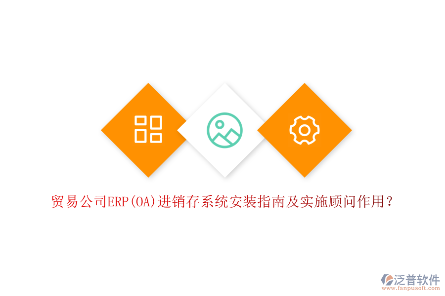 貿(mào)易公司ERP(OA)進銷存系統(tǒng)安裝指南及實施顧問作用？