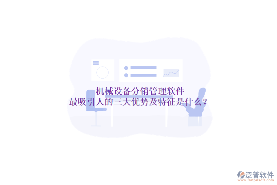 機(jī)械設(shè)備分銷管理軟件最吸引人的三大優(yōu)勢(shì)及特征是什么？