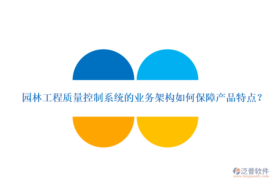 園林工程質(zhì)量控制系統(tǒng)的業(yè)務(wù)架構(gòu)如何保障產(chǎn)品特點(diǎn)？