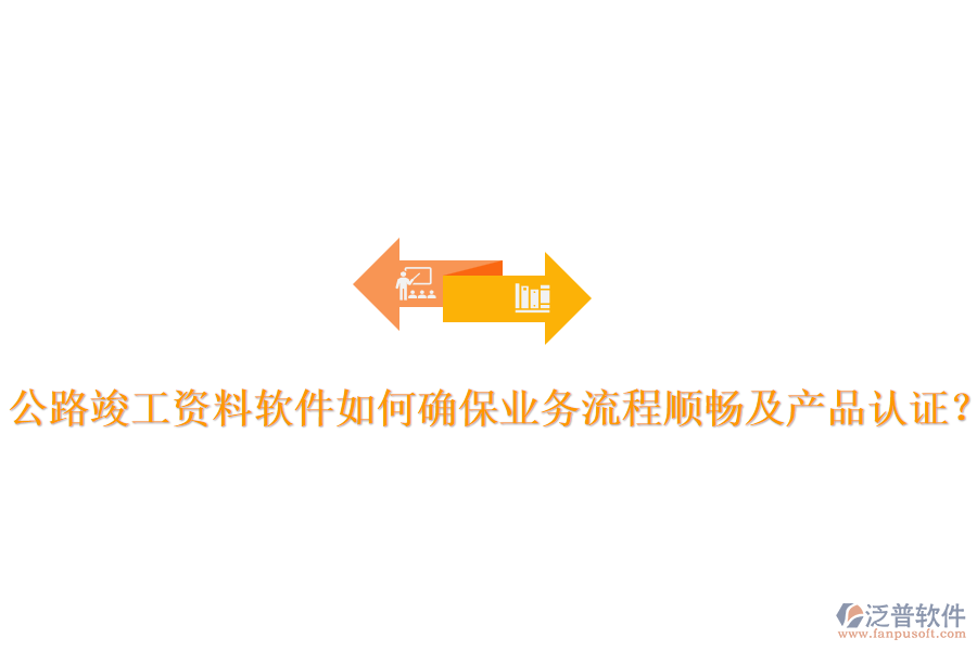 公路竣工資料軟件如何確保業(yè)務(wù)流程順暢及產(chǎn)品認(rèn)證？