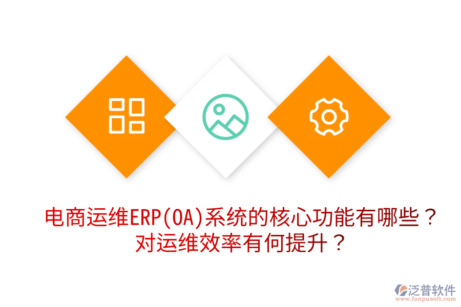  電商運(yùn)維ERP(OA)系統(tǒng)的核心功能有哪些？對(duì)運(yùn)維效率有何提升？