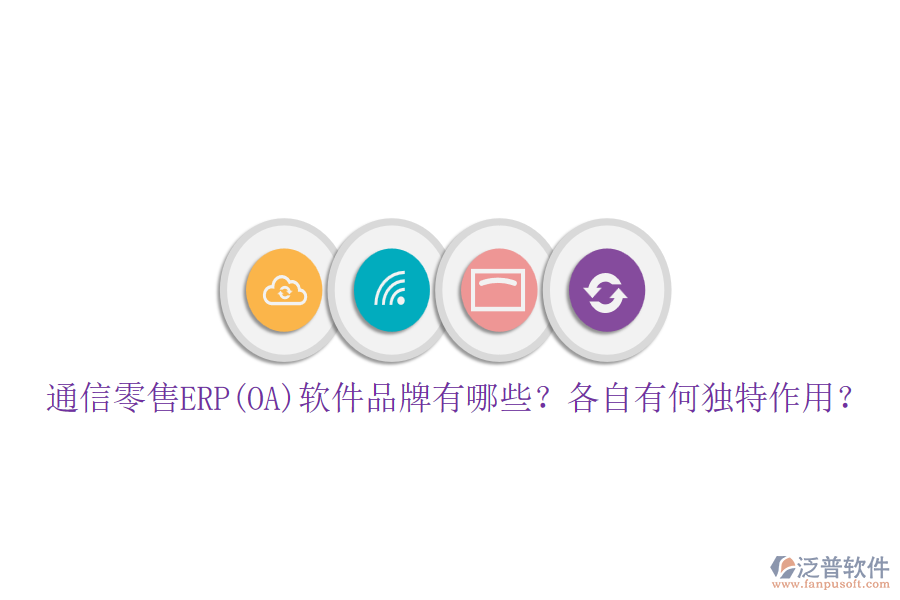 通信零售ERP(OA)軟件品牌有哪些？各自有何獨(dú)特作用？