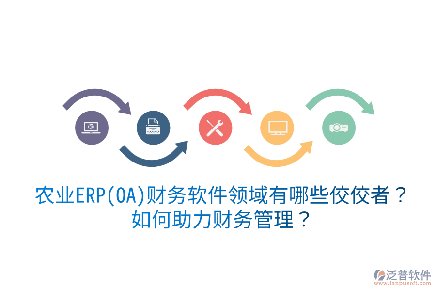  農(nóng)業(yè)ERP(OA)財(cái)務(wù)軟件領(lǐng)域有哪些佼佼者？如何助力財(cái)務(wù)管理？