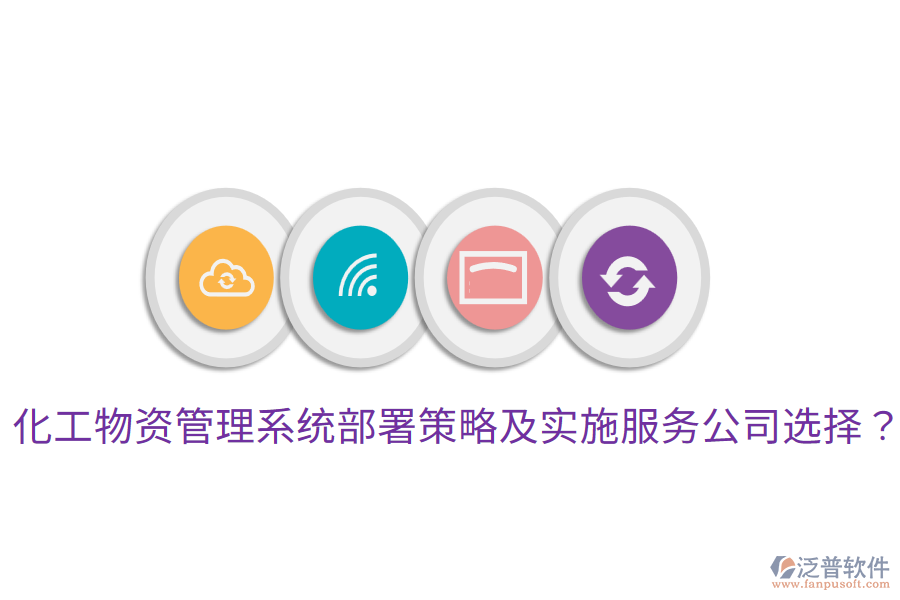  化工物資管理系統(tǒng)部署策略及實(shí)施服務(wù)公司選擇？
