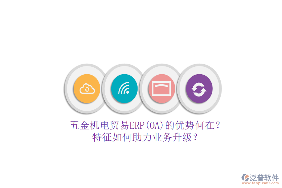 五金機電貿(mào)易ERP(OA)的優(yōu)勢何在？特征如何助力業(yè)務(wù)升級？