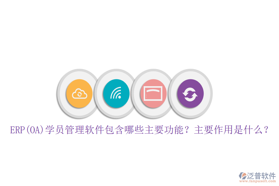 ERP(OA)學員管理軟件包含哪些主要功能？主要作用是什么？