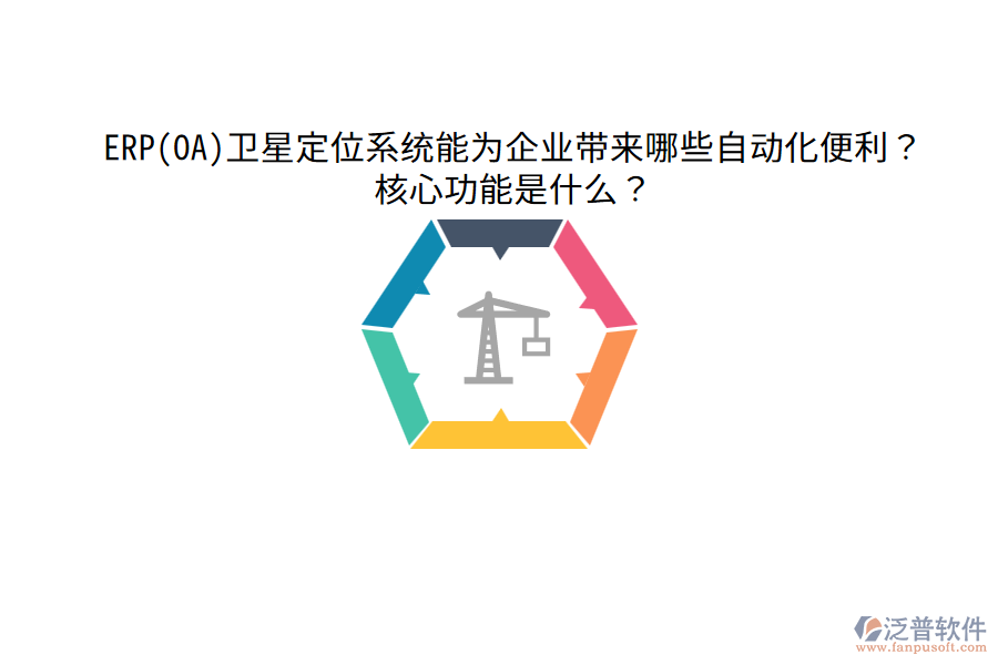 ERP(OA)衛(wèi)星定位系統(tǒng)能為企業(yè)帶來哪些自動化便利？核心功能是什么？