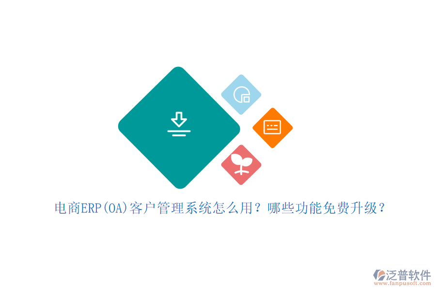 電商ERP(OA)客戶管理系統(tǒng)怎么用？哪些功能免費(fèi)升級(jí)？