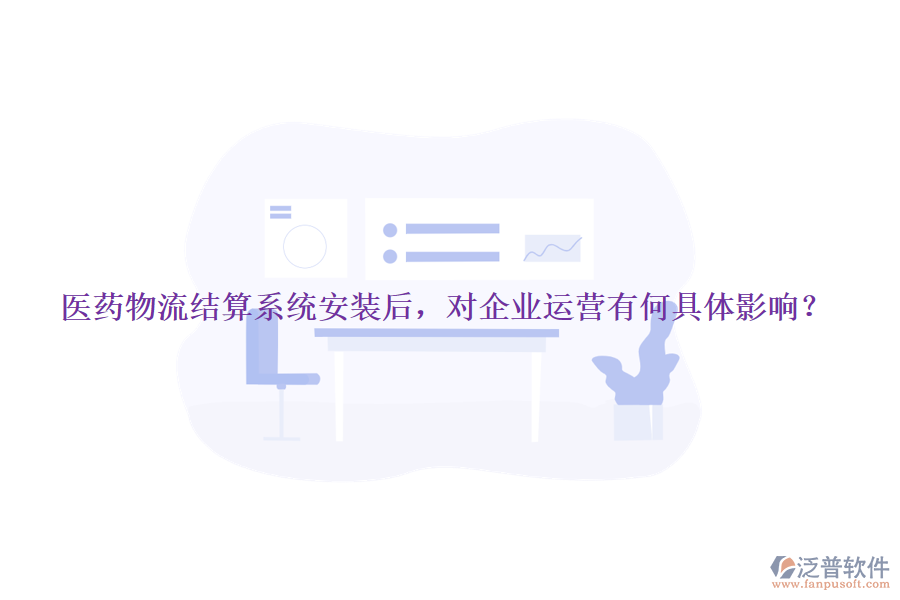 醫(yī)藥物流結(jié)算系統(tǒng)安裝后，對企業(yè)運營有何具體影響？