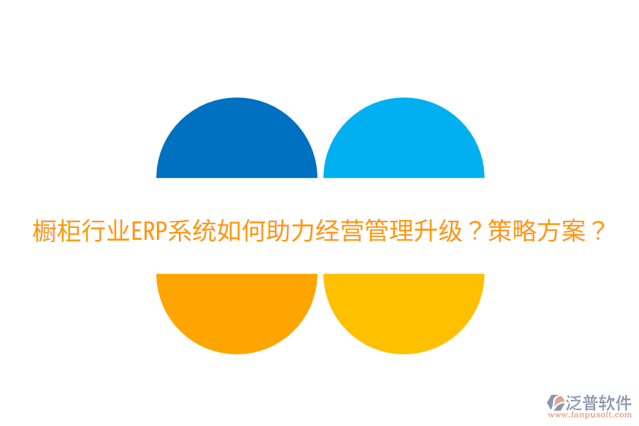  櫥柜行業(yè)ERP系統(tǒng)如何助力經(jīng)營管理升級？策略方案？
