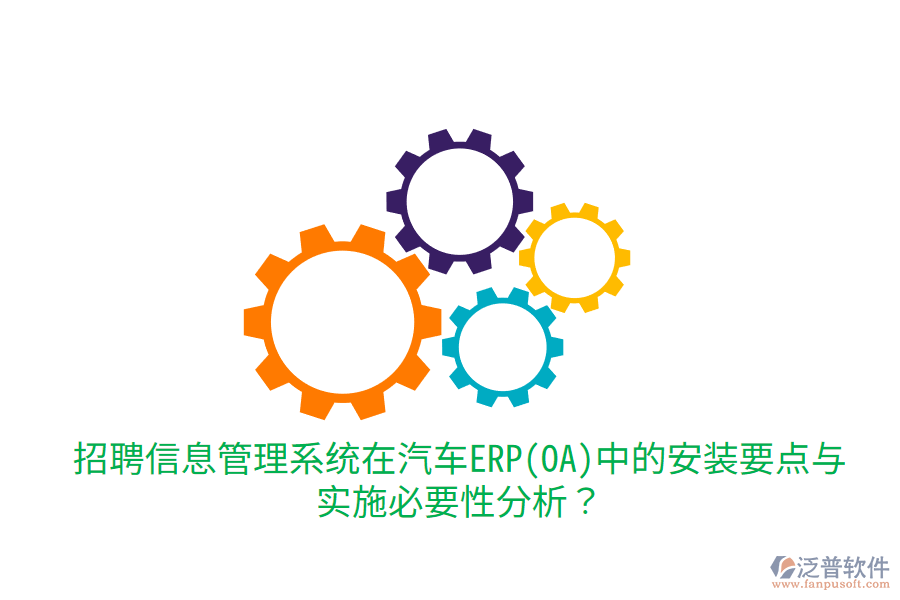  招聘信息管理系統(tǒng)在汽車ERP(OA)中的安裝要點(diǎn)與實(shí)施必要性分析？