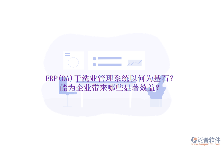 ERP(OA)干洗業(yè)管理系統(tǒng)以何為基石？能為企業(yè)帶來哪些顯著效益？