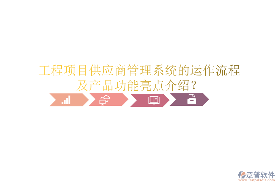 工程項目供應(yīng)商管理系統(tǒng)的運作流程及產(chǎn)品功能亮點介紹？