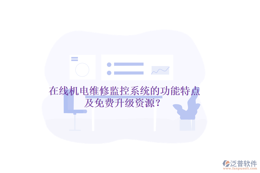 在線機(jī)電維修監(jiān)控系統(tǒng)的功能特點(diǎn)及免費(fèi)升級(jí)資源？
