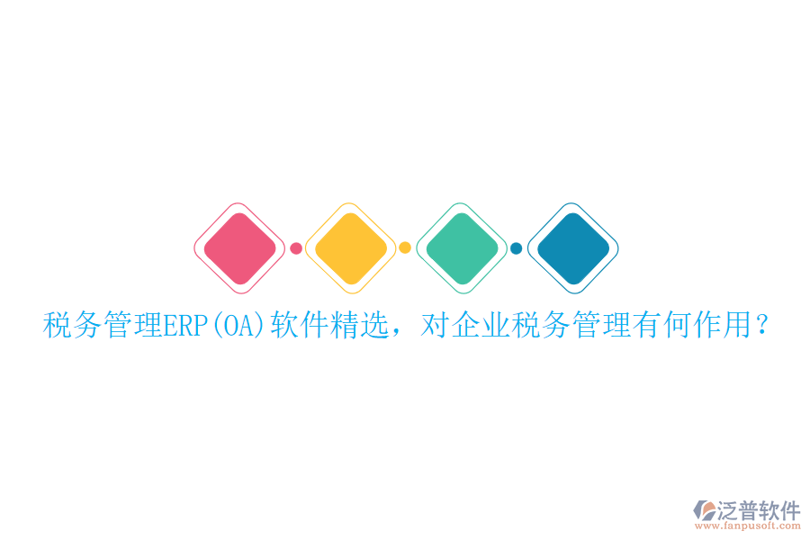 稅務(wù)管理ERP(OA)軟件精選，對企業(yè)稅務(wù)管理有何作用？