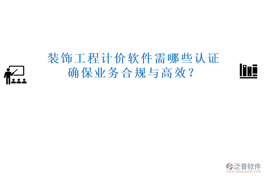 裝飾工程計價軟件需哪些認證，確保業(yè)務(wù)合規(guī)與高效？