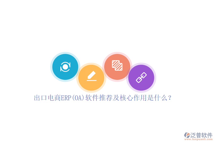 出口電商ERP(OA)軟件推薦及核心作用是什么？