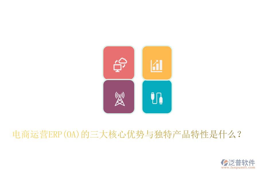 電商運(yùn)營(yíng)ERP(OA)的三大核心優(yōu)勢(shì)與獨(dú)特產(chǎn)品特性是什么？