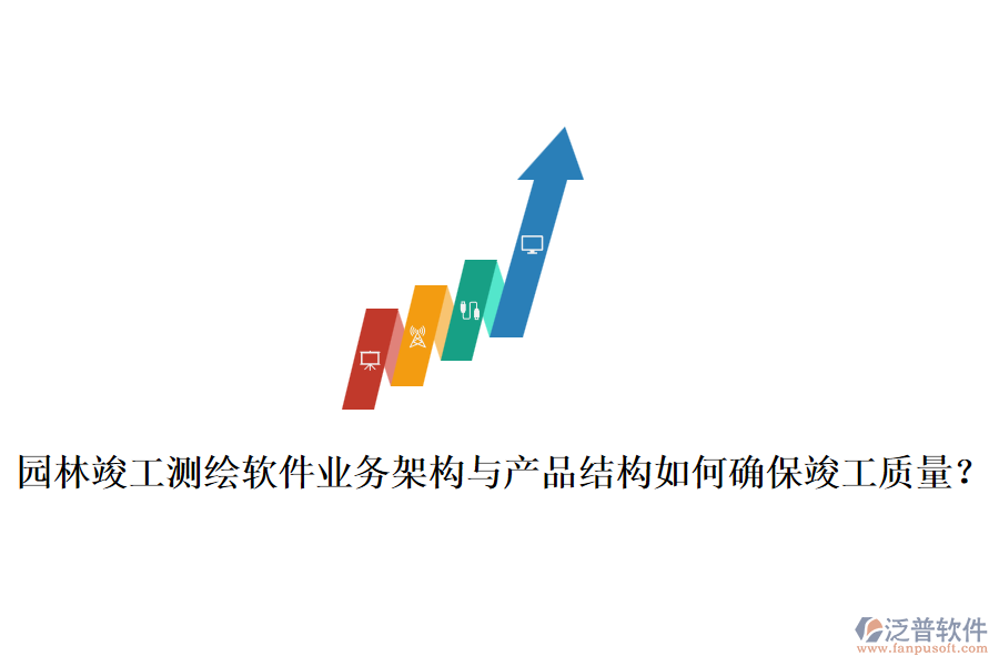 園林竣工測繪軟件業(yè)務(wù)架構(gòu)與產(chǎn)品結(jié)構(gòu)如何確?？⒐べ|(zhì)量？