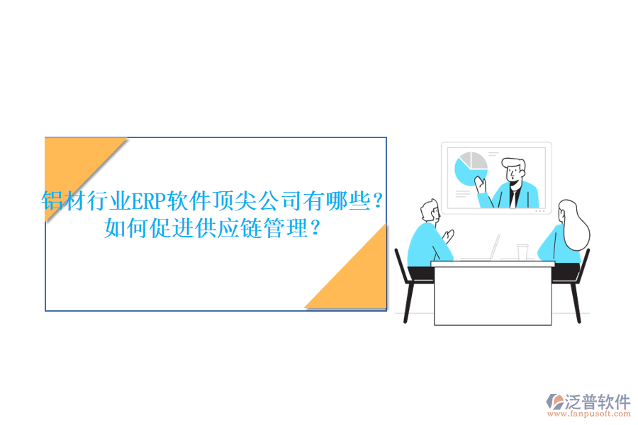 鋁材行業(yè)ERP軟件頂尖公司有哪些？如何促進(jìn)供應(yīng)鏈管理？