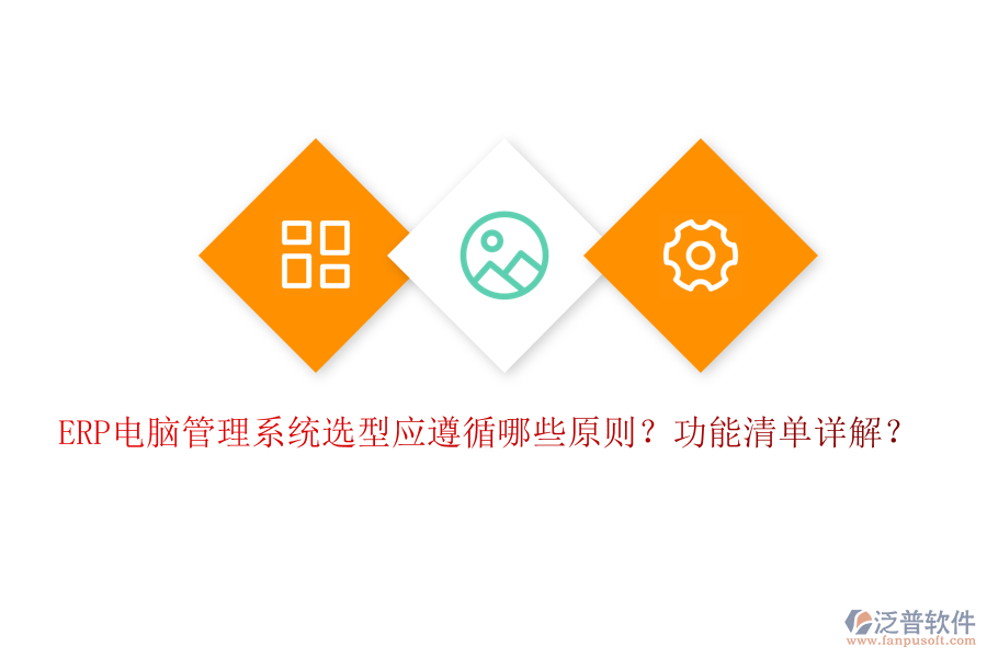 ERP電腦管理系統(tǒng)選型應(yīng)遵循哪些原則？功能清單詳解？