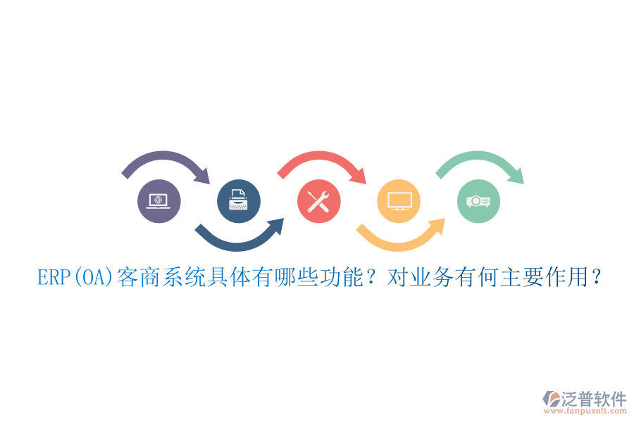 ERP(OA)客商系統(tǒng)具體有哪些功能？對(duì)業(yè)務(wù)有何主要作用？