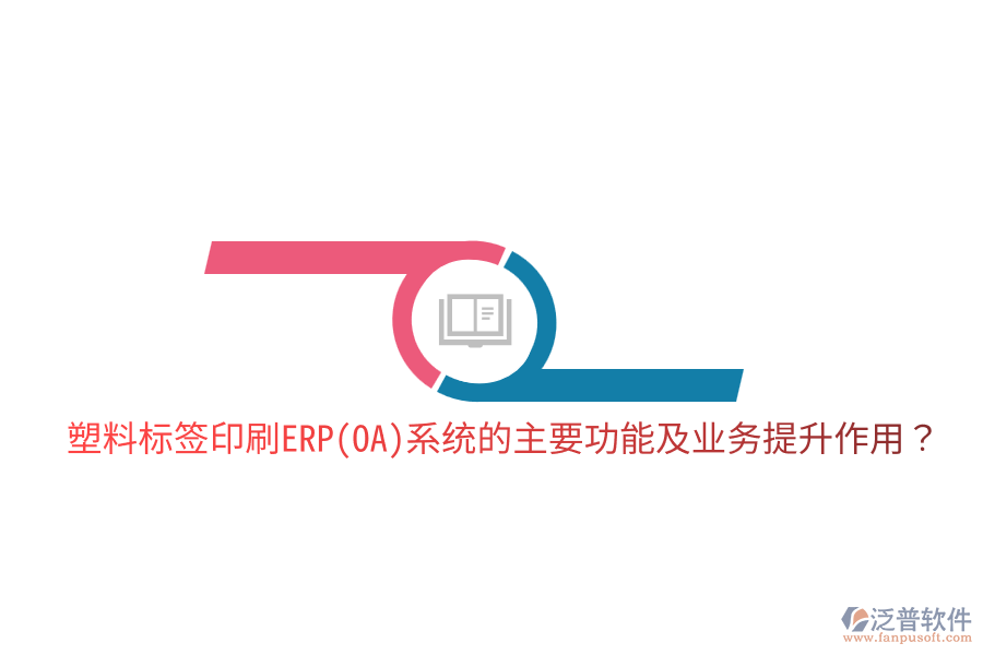  塑料標(biāo)簽印刷ERP(OA)系統(tǒng)的主要功能及業(yè)務(wù)提升作用？