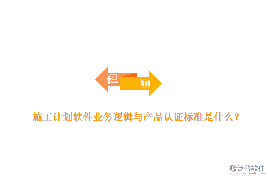 施工計(jì)劃軟件業(yè)務(wù)邏輯與產(chǎn)品認(rèn)證標(biāo)準(zhǔn)是什么？