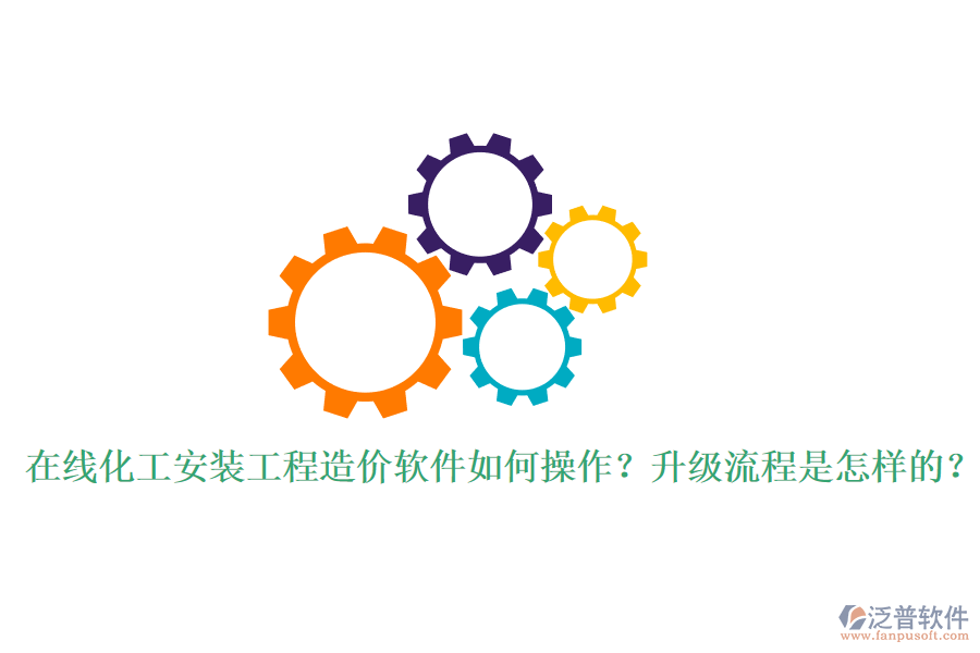 在線化工安裝工程造價軟件如何操作？升級流程是怎樣的？