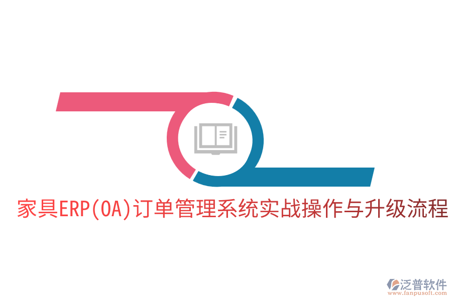  家具ERP(OA)訂單管理系統(tǒng)實(shí)戰(zhàn)操作與升級流程